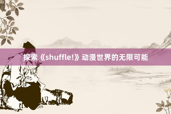 探索《shuffle!》动漫世界的无限可能